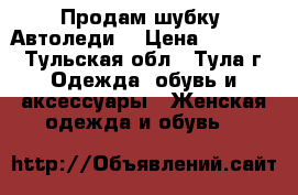 Продам шубку “Автоледи“ › Цена ­ 11 000 - Тульская обл., Тула г. Одежда, обувь и аксессуары » Женская одежда и обувь   